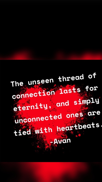 The unseen thread of connection lasts for eternity, and simply unconnected ones are tied with heartbeats. -Avan